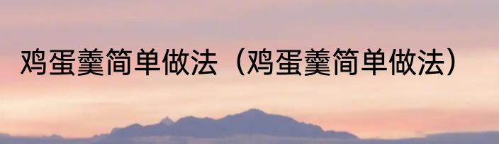 鸡蛋羹简单做法（鸡蛋羹简单做法）