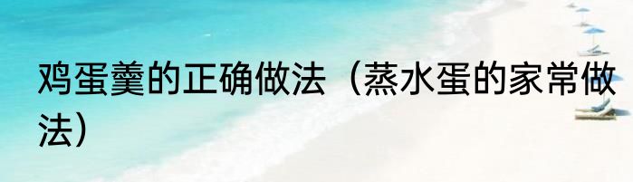 鸡蛋羹的正确做法（蒸水蛋的家常做法）