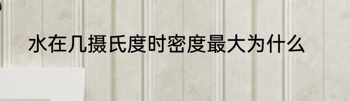 水在几摄氏度时密度最大为什么