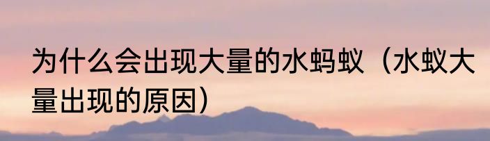 为什么会出现大量的水蚂蚁（水蚁大量出现的原因）