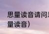 思量读音请问思量的量读几声（不思量读音）