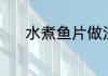 水煮鱼片做法（水煮鱼片做法）