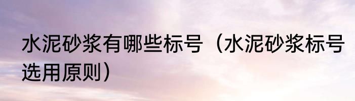 水泥砂浆有哪些标号（水泥砂浆标号选用原则）