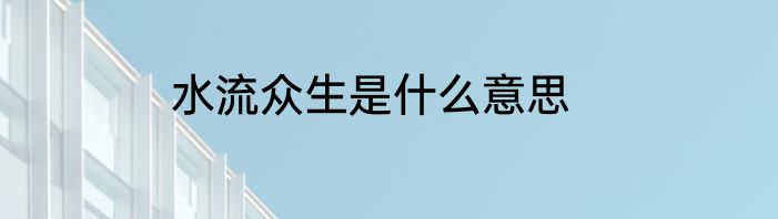 水流众生是什么意思