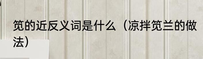 笕的近反义词是什么（凉拌笕兰的做法）