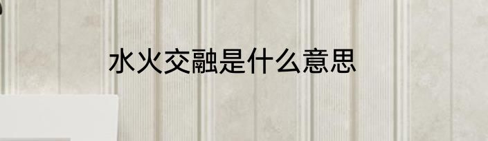 水火交融是什么意思