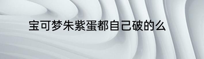 宝可梦朱紫蛋都自己破的么