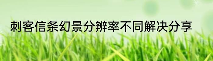 刺客信条幻景分辨率不同解决分享