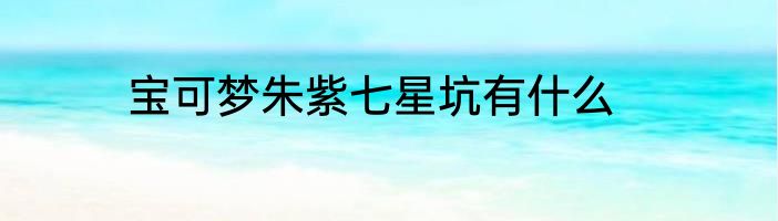 宝可梦朱紫七星坑有什么