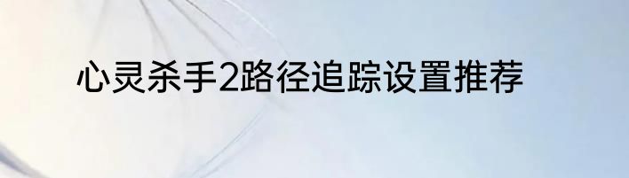 心灵杀手2路径追踪设置推荐