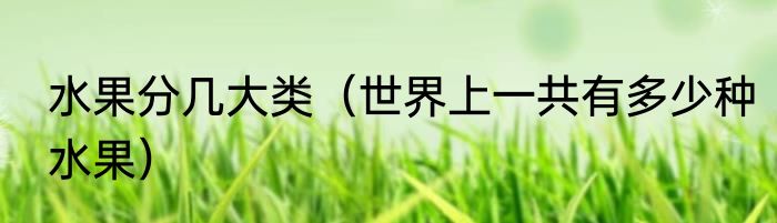 水果分几大类（世界上一共有多少种水果）
