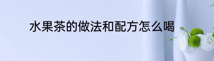 水果茶的做法和配方怎么喝