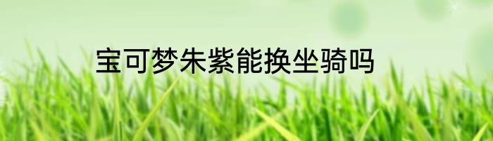 宝可梦朱紫能换坐骑吗