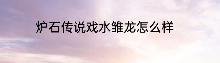 炉石传说戏水雏龙怎么样