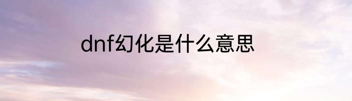 dnf幻化是什么意思