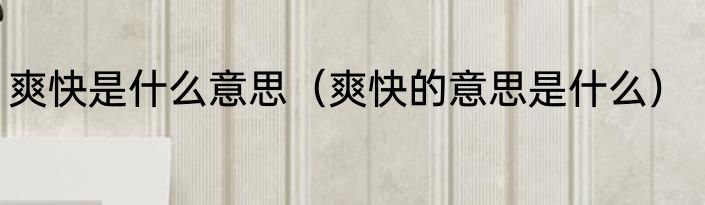 爽快是什么意思（爽快的意思是什么）