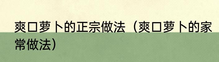 爽口萝卜的正宗做法（爽口萝卜的家常做法）