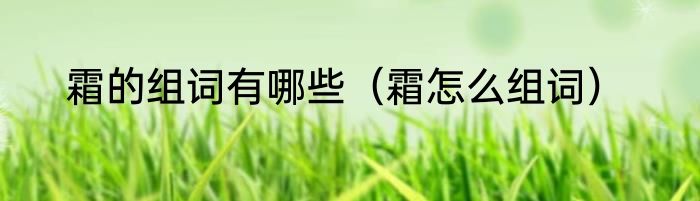 霜的组词有哪些（霜怎么组词）