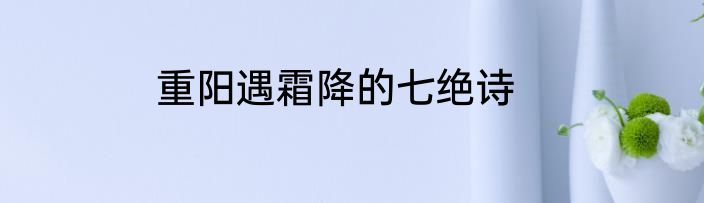 重阳遇霜降的七绝诗