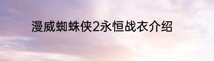 漫威蜘蛛侠2永恒战衣介绍