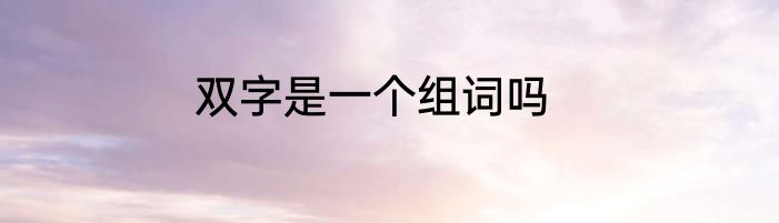 双字是一个组词吗