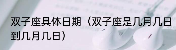 双子座具体日期（双子座是几月几日到几月几日）