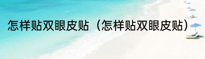 怎样贴双眼皮贴（怎样贴双眼皮贴）