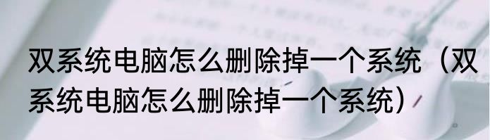 双系统电脑怎么删除掉一个系统（双系统电脑怎么删除掉一个系统）
