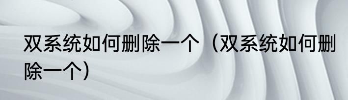 双系统如何删除一个（双系统如何删除一个）