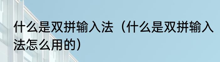 什么是双拼输入法（什么是双拼输入法怎么用的）