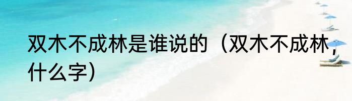 双木不成林是谁说的（双木不成林，什么字）