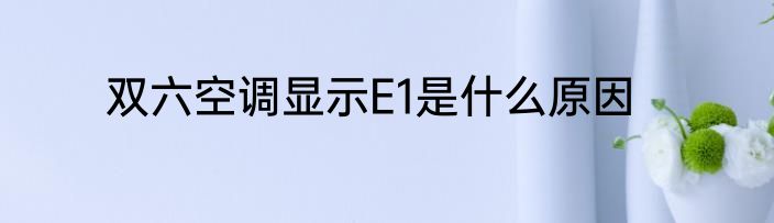 双六空调显示E1是什么原因