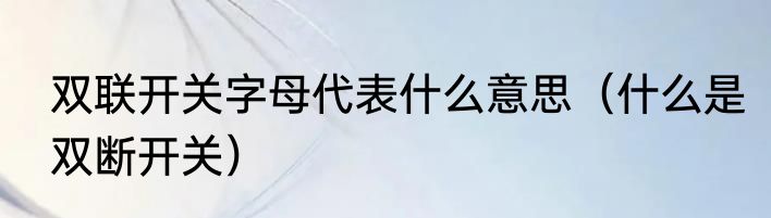 双联开关字母代表什么意思（什么是双断开关）