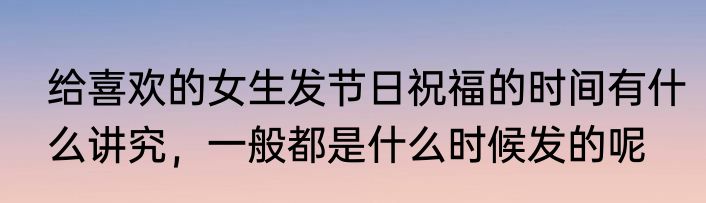 给喜欢的女生发节日祝福的时间有什么讲究，一般都是什么时候发的呢