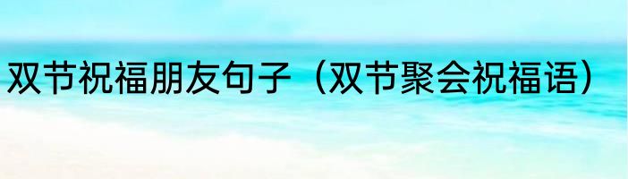 双节祝福朋友句子（双节聚会祝福语）