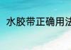 水胶带正确用法（水胶带正确用法）