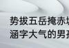 势拔五岳掩赤城,水涵空阑干高处（带涵字大气的男孩名字）