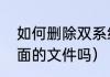 如何删除双系统（装双系统会清除里面的文件吗）