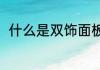 什么是双饰面板（双饰面板怎么样）