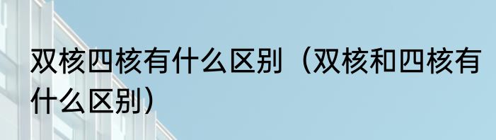 双核四核有什么区别（双核和四核有什么区别）