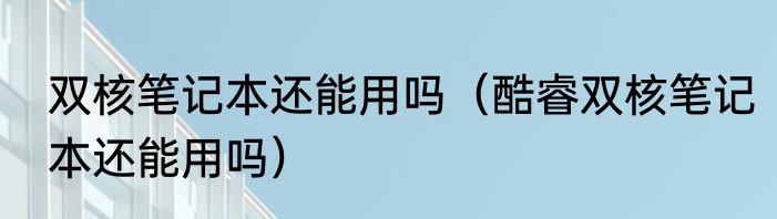 双核笔记本还能用吗（酷睿双核笔记本还能用吗）