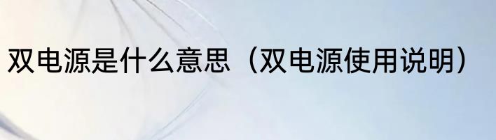双电源是什么意思（双电源使用说明）