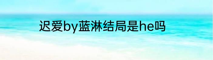 迟爱by蓝淋结局是he吗