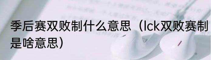 季后赛双败制什么意思（lck双败赛制是啥意思）