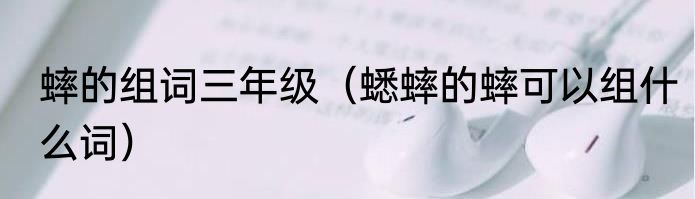 蟀的组词三年级（蟋蟀的蟀可以组什么词）