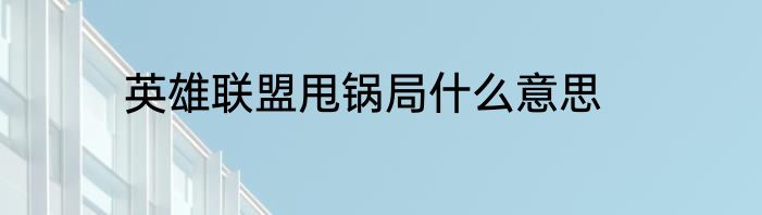 英雄联盟甩锅局什么意思