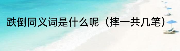 跌倒同义词是什么呢（摔一共几笔）