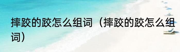 摔跤的跤怎么组词（摔跤的跤怎么组词）