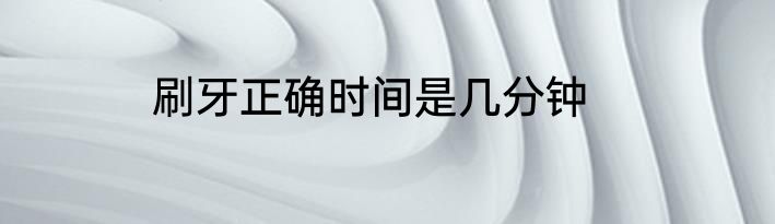 刷牙正确时间是几分钟