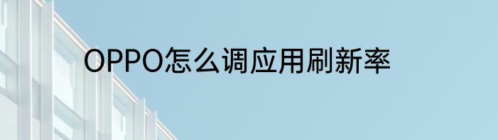 OPPO怎么调应用刷新率